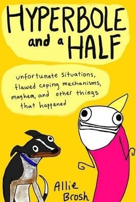 Hyperbole and a Half: Unfortunate Situations, Flawed Coping Mechanisms, Mayhem, and Other Things That Happened