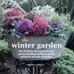 The Winter Garden: Over 35 Step-by-Step Projects for Small Spaces Using Foliage and Flowers, Berries and Blooms, and Herbs and Produce