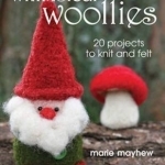Whimsical Woollies: 20 Projects to Knit and Felt