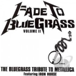 Fade to Bluegrass: The Bluegrass Tribute to Metallica, Vol. 2 by Iron Horse Bluegrass