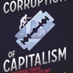 The Corruption of Capitalism: Why Rentiers Thrive and Work Does Not Pay