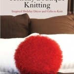 Holiday Boutique Knitting: Inspired Holiday Decor &amp; Gifts to Knit