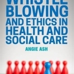 Whistleblowing and Ethics in Health and Social Care: Speaking Out