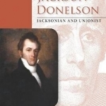 Andrew Jackson Donelson: Jacksonian and Unionist