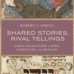 Shared Stories, Rival Tellings: Early Encounters of Jews, Christians, and Muslims
