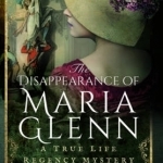 The Disappearance of Maria Glenn: A True Life Regency Mystery