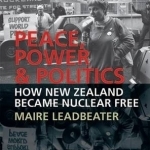 Peace, Power &amp; Politics: How New Zealand Became Nuclear Free