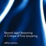 Beyond Legal Reasoning: A Critique of Pure Lawyering
