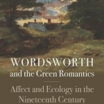 Wordsworth and the Green Romantics: Affect and Ecology in the Nineteenth Century