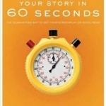 Selling Your Story in 60 Seconds: The Guaranteed Way to Get Your Screenplay or Novel Read