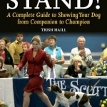 Stand!: A Complete Guide to Showing Your Dog from Companion to Champion