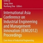 International Asia Conference on Industrial Engineering and Management Innovation (IEMI2012) Proceedings: Core Areas of Industrial Engineering