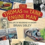 The Thomas the Tank Engine Man: The Life of Reverend W Awdry