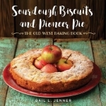Sourdough Biscuits and Pioneer Pies: The Old West Baking Book