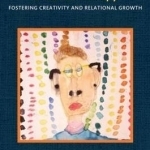 The Practitioner&#039;s Guide to Child Art Therapy: Fostering Creativity and Relational Growth