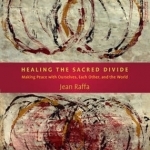 Healing the Sacred Divide: Making Peace with Ourselves, Each Other &amp; the World