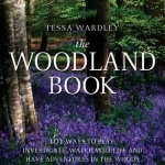 The Woodland Book: 101 Ways to Play, Investigate, Watch Wildlife and Have Adventures in the Woods