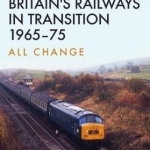 Britain&#039;s Railways in Transition 1965-75: All Change