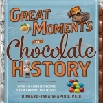 Great Moments in Chocolate History: With 20 Classic Recipes from Around the World