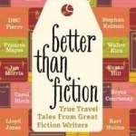 Better Than Fiction: True Travel Tales from Great Fiction Writers