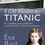 A Girl Aboard the Titanic: The Remarkable Memoir of EVA Hart, a 7-year-old Survivor of the Titanic Disaster