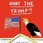 What the Trump?!: A Sane Person&#039;s Guide to Surviving in the Age of Trump