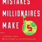 Mistakes Millionaires Make: Lessons from 30 Successful Entrepreneurs