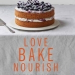 Love Bake Nourish: Healthier Cakes, Bakes and Puddings Full of Fruit and Flavour