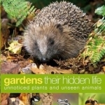 Gardens: Their Hidden Life: Unnoticed Plants and Unseen Animals