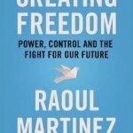 Creating Freedom: Power, Control and the Fight for Our Future