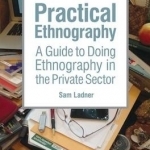 Practical Ethnography: A Guide to Doing Ethnography in the Private Sector