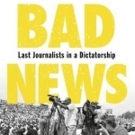 Bad News: Last Journalists in a Dictatorship