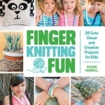 Finger Knitting Fun: 28 Cute, Clever, and Creative Projects for Kids