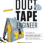 Duct Tape Engineer: The Book of Big, Bigger, and Epic Duct Tape Projects