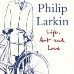 Philip Larkin: Life, Art and Love