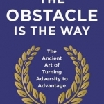 The Obstacle is the Way: The Ancient Art of Turning Adversity to Advantage