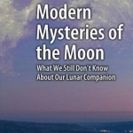 Modern Mysteries of the Moon: What We Still Don&#039;t Know About Our Lunar Companion: 2016