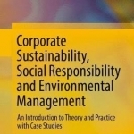 Corporate Sustainability, Social Responsibility and Environmental Management: An Introduction to Theory and Practice with Case Studies