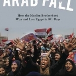 Arab Fall: How the Muslim Brotherhood Won and Lost Egypt in 891 Days