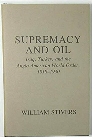 Supremacy and Oil: Iraq, Turkey and the Anglo-American World Order, 1918-30