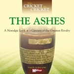 When Cricket Was Cricket: The Ashes: A Nostalgic Look at a Century of the Greatest Rivalry