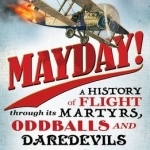 Mayday!: A History of Flight Through its Martyrs, Oddballs, and Daredevils