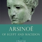 Arsinoe of Egypt and Macedon: A Royal Life