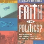 Faith in Politics: Rediscovering the Christian Roots in Our Political Values: 2015