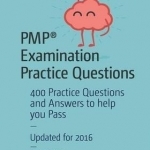PMP Examination Practice Questions: 400 Practice Questions and Answers to Help You Pass: 2016