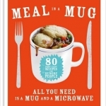 Meal in a Mug: 80 Fast, Easy Recipes for Hungry People - All You Need is a Mug and a Microwave