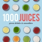 1,000 Juices, Green Drinks and Smoothies