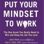 Put Your Mindset to Work: The One Asset You Really Need to Win and Keep the Job You Love