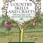 Country Skills and Crafts: How to Use, Barter or Sell What You Raise, Grow and Make