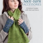 Sock-Yarn Accessories: 20 Knitted Designs with Style and Savvy